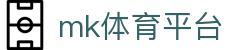 MK(体育科技有限公司)体育·官方网站