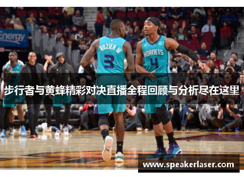 步行者与黄蜂精彩对决直播全程回顾与分析尽在这里