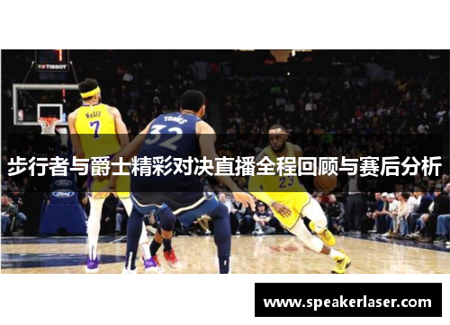 步行者与爵士精彩对决直播全程回顾与赛后分析