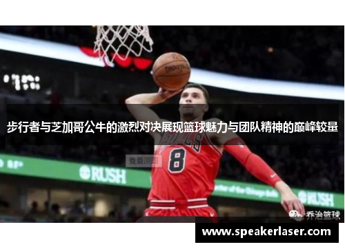 步行者与芝加哥公牛的激烈对决展现篮球魅力与团队精神的巅峰较量