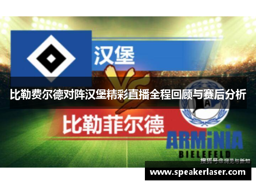 比勒费尔德对阵汉堡精彩直播全程回顾与赛后分析