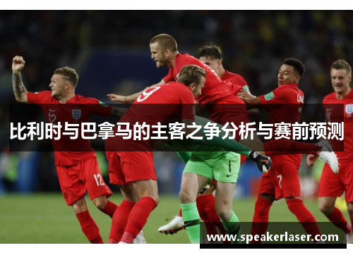 比利时与巴拿马的主客之争分析与赛前预测
