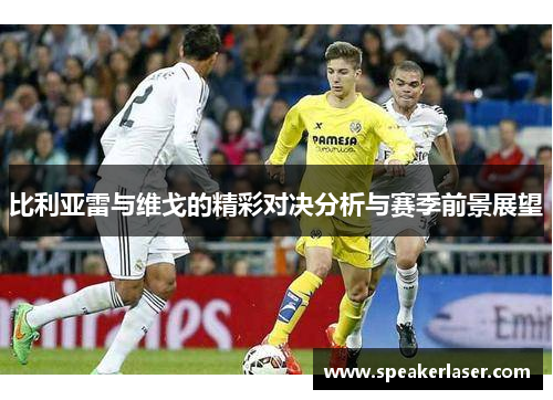 比利亚雷与维戈的精彩对决分析与赛季前景展望