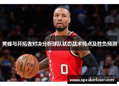 黄蜂与开拓者对决分析球队状态战术特点及胜负预测