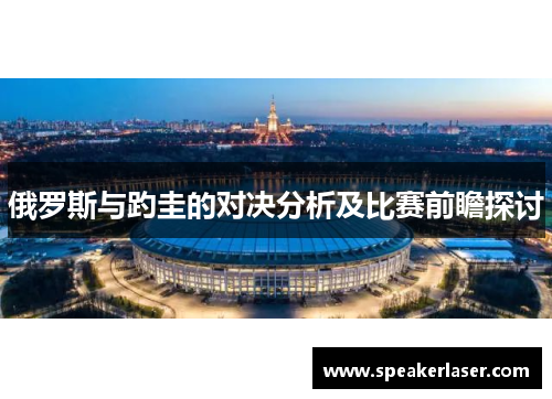 俄罗斯与趵圭的对决分析及比赛前瞻探讨