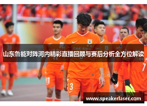 山东鲁能对阵河内精彩直播回顾与赛后分析全方位解读